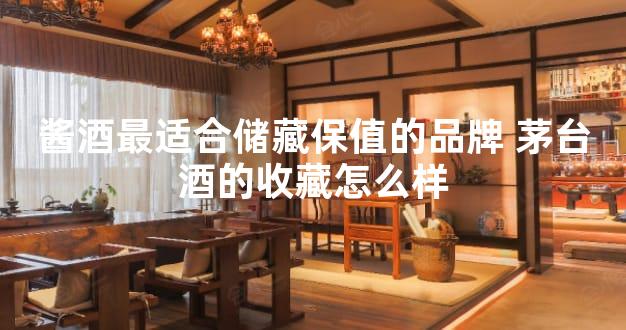 酱酒最适合储藏保值的品牌 茅台酒的收藏怎么样